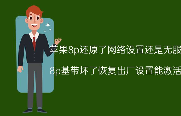 苹果8p还原了网络设置还是无服务 8p基带坏了恢复出厂设置能激活吗？